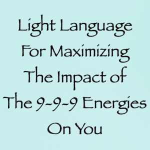 light language for maximizing the impact of the 9.9.9 energies on you - channeled by daniel scranton