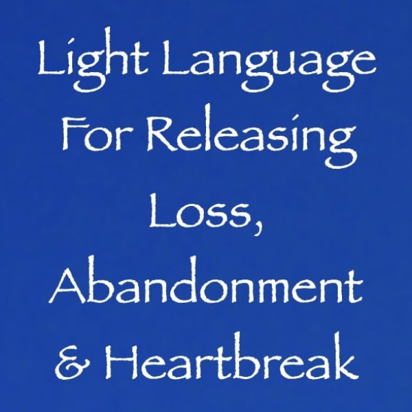 Light Language for Releasing Loss, Abandonment & Heartbreak ∞Pay What You Want
