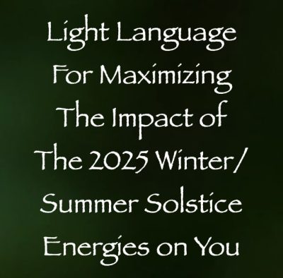 light language for maximizing the impact of the 2025 winter summer solstice energies on you - channeled by daniel scranton