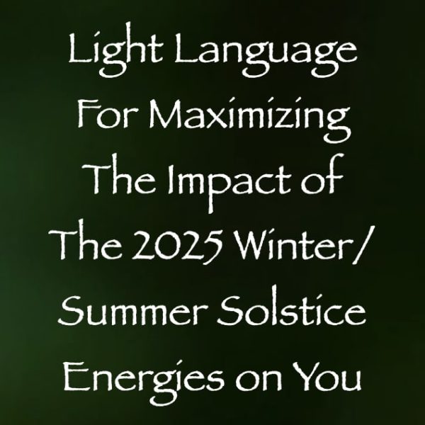 Light Language for Maximizing the Impact of the 2025 Winter/Summer Solstice Energies on You