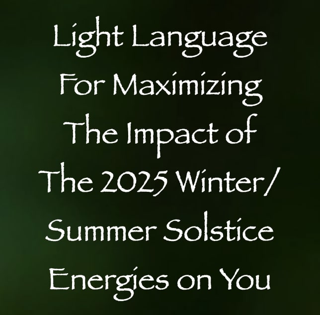 light language for maximizing the impact of the 2025 winter summer solstice energies on you - channeled by daniel scranton