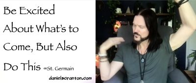 Be Excited About What’s to Come, But Also Do This - St. Germain - channeled by daniel scranton