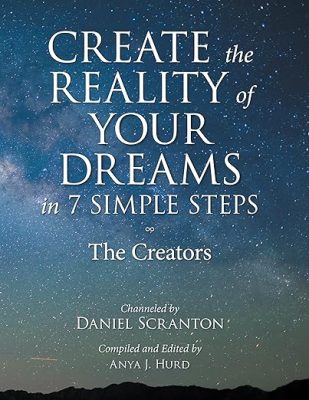 the creators new book - create the reality of your dreams in 7 simple steps - channeled by daniel scranton