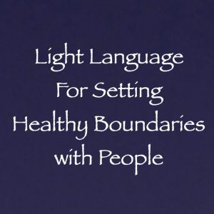 light language for setting healthy boundaries with people - channeled by daniel scranton