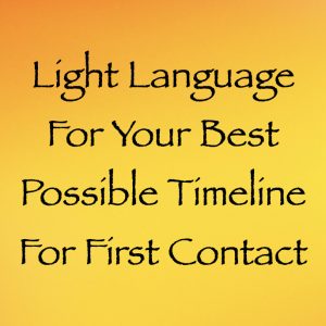 Light Language for your best possible timeline for first contact - channeled by daniel scranton