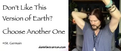 Don’t Like this Version of Earth? Choose Another One ∞St. Germain - channeled by daniel scranton