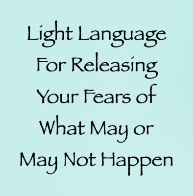 light language for releasing your fears of what may or may not happen - channeled by daniel scranton