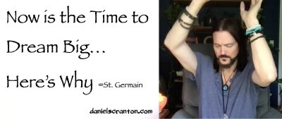 Now is the Time to Dream Big…Here’s Why ∞St. Germain, Channeled by Daniel Scranton channeler of aliens