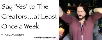 Say ‘Yes' to The Creators…at Least Once a Week ∞The Creators, Channeled by Daniel Scranton, channeler of aliens