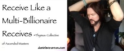 Receive Like a Multi-Billionaire Receives ∞Thymus: The Collective of Ascended Masters, Channeled by Daniel Scranton, channeler of aliens