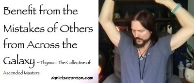 Benefit from the Mistakes of Others Across the Galaxy ∞Thymus: The Collective of Ascended Masters, Channeled by Daniel Scranton - channeler of aliens