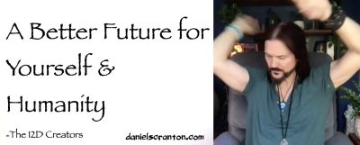 If You Want a Better Future for Yourself & Humanity ∞The Creators, Channeled by Daniel Scranton channeler of aliens