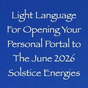 light language for opening your personal portal to the june solstice energies - channeled by daniel scranton