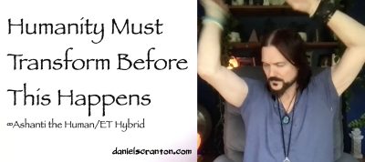 Humanity Will Transform Before This Happens ∞Ashanti: The Human/ET Hybrid, Channeled by Daniel Scranton, channeler of aliens