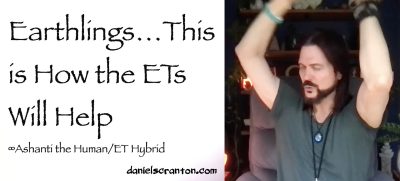 Earthlings…This is How the ETs Will Help ∞Ashanti: The Human/ET Hybrid, Channeled by Daniel Scranton - channeler of aliens