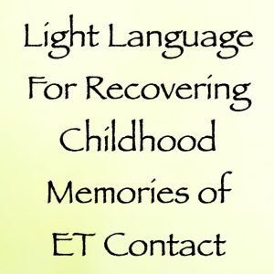 light language for recovering childhood memories of ET contact - channeled by daniel scranton