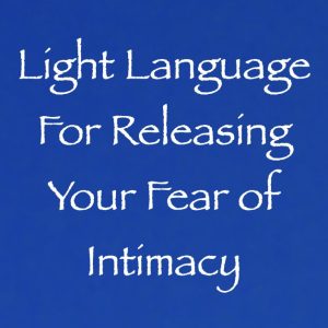 light language for releasing your fear of intimacy - channeled by daniel scranton