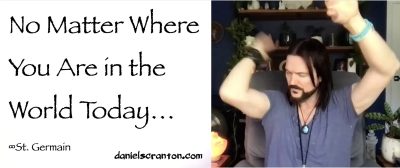 No Matter Where You Are in the World Today… ∞St. Germain, Channeled by Daniel Scranton channeler of aliens