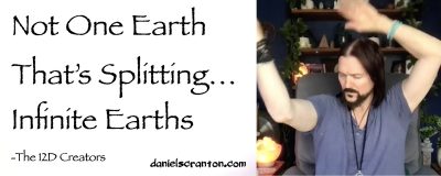 Not One Earth That’s Splitting…Infinite Earths ∞The Creators, Channeled by Daniel Scranton, channeler of aliens