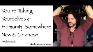 youre taking yourselves & humanity somewhere new & unknown - melchizedek