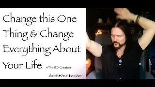 change this one thing & change everything about your life - the creators - channeled by daniel scranton