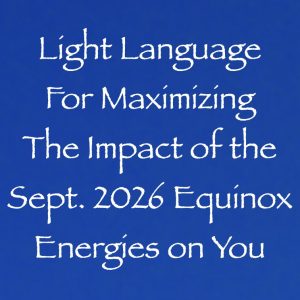 light language for maximizing the impact of the sept 2026 energies on you - channeled by daniel scranton