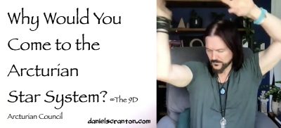 Why Would You Come to the Arcturian Star System? ∞The 9D Arcturian Council, Channeled by Daniel Scranton, channeler of aliens