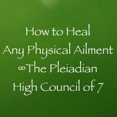 How to Heal Any Physical Ailment ∞The Pleiadian High Council of 7