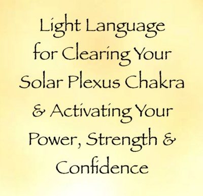 Light Language For Clearing Your Solar Plexus Chakra And Activating Your Power, Strength & Confidence