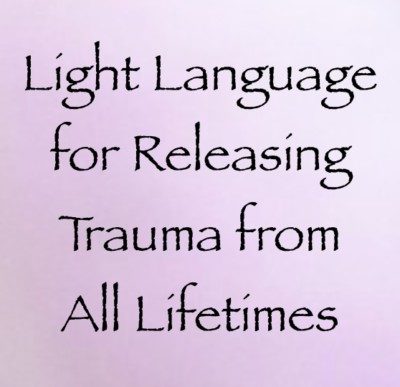 Light Language for Releasing Trauma from All Lifetimes - channeled by Daniel Scranton, channeler