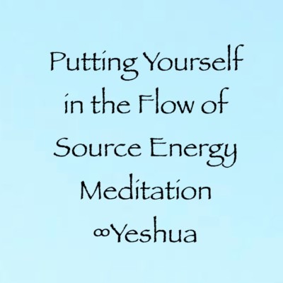 Putting Yourself in the Flow of Source Energy Meditation ∞Yeshua