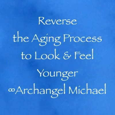 Reverse the Aging Process to Look & Feel Younger ∞Archangel Michael