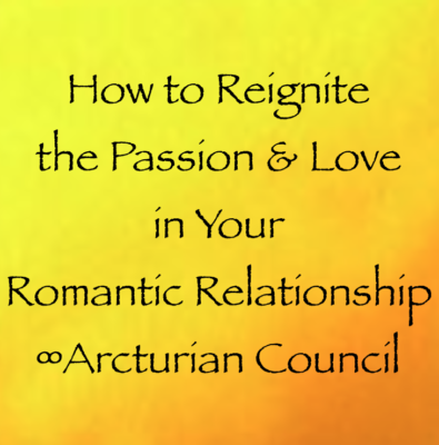 How to Reignite the Passion & Love in Your Romantic Relationship ∞Arcturian Council channeled by daniel scranton