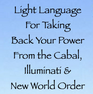Light Language For Taking Back Your Power From the Cabal, Illuminati & New World Order channeled by daniel scranton