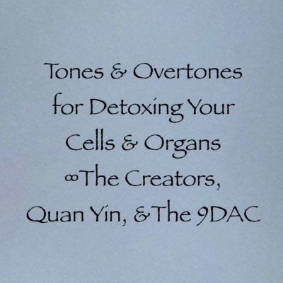Tones & Overtones for Detoxing Your Cells & Organs ∞Various Guides