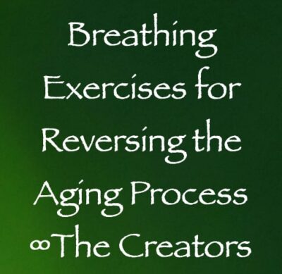 breathing exercises for reversing the aging process - the creators, channeled by Daniel Scranton