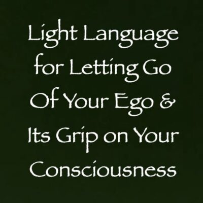 light language for letting go of your ego & its grip on your consciousness - channeled by daniel scranton channeler of arcturian council