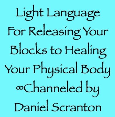 light language for releasing your blocks to healing your physical body - channeled by daniel scranton channeler of the arcturian council
