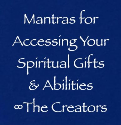 mantras for accessing your spiritual gifts & abilities - creators - channeled by daniel scranton channeler of archangel michael yeshua ets