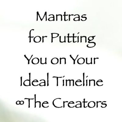 mantras for putting you on your ideal timeline - the creators, channeled by daniel scranton