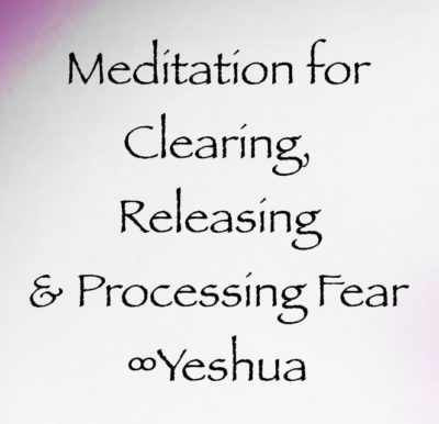 Meditation for Clearing, Releasing & Processing Fear ∞Yeshua, channeled by daniel scranton, channeler