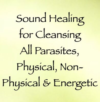 sound healing for cleansing all parasites, physical, non-physical & energetic - channeled by daniel scranton, channeler of archangel michael