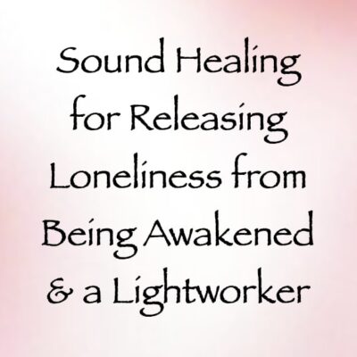 sound healing for releasing loneliness from being awakened & a lightworker - channeled by daniel scranton, channeler of arcturian council